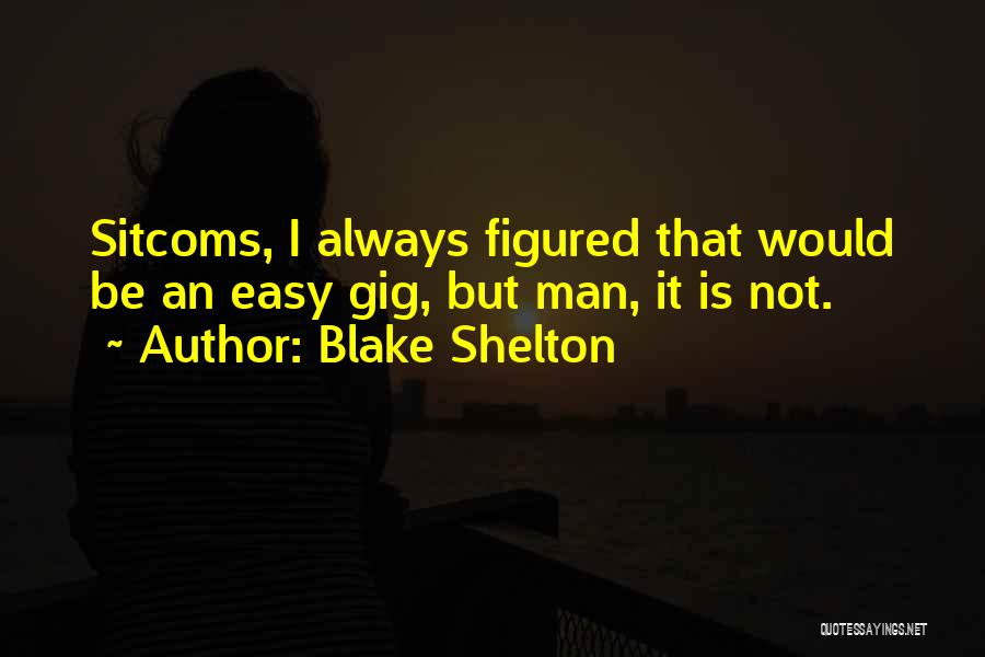 Blake Shelton Quotes: Sitcoms, I Always Figured That Would Be An Easy Gig, But Man, It Is Not.