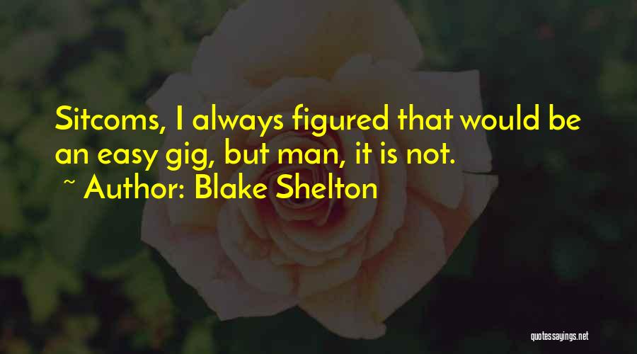 Blake Shelton Quotes: Sitcoms, I Always Figured That Would Be An Easy Gig, But Man, It Is Not.