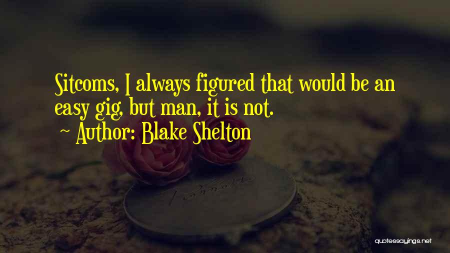 Blake Shelton Quotes: Sitcoms, I Always Figured That Would Be An Easy Gig, But Man, It Is Not.