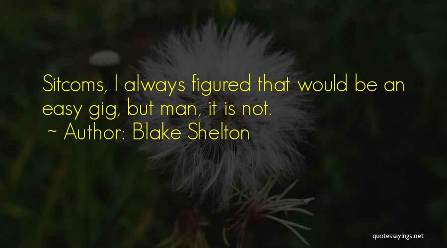 Blake Shelton Quotes: Sitcoms, I Always Figured That Would Be An Easy Gig, But Man, It Is Not.