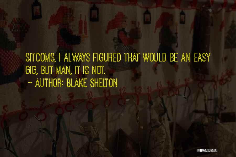 Blake Shelton Quotes: Sitcoms, I Always Figured That Would Be An Easy Gig, But Man, It Is Not.