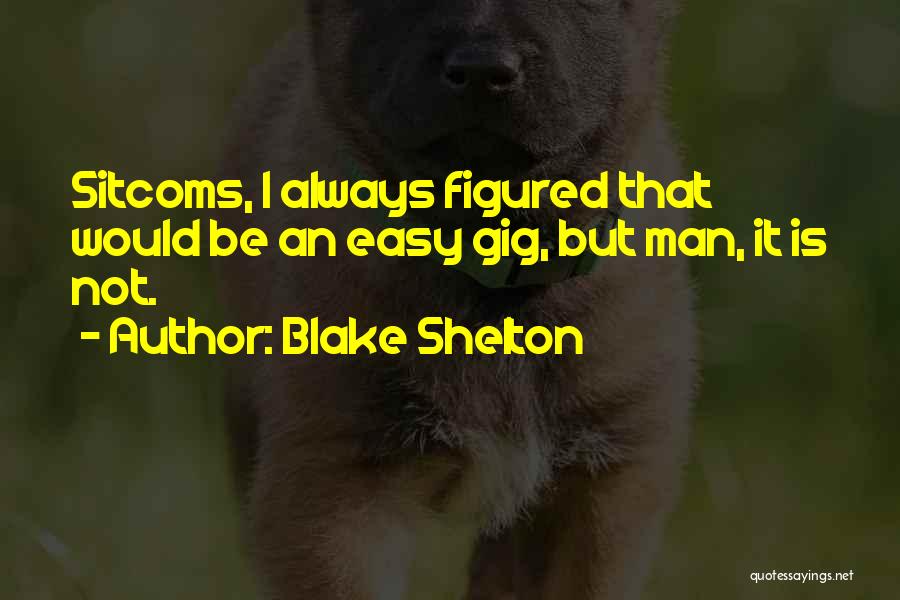 Blake Shelton Quotes: Sitcoms, I Always Figured That Would Be An Easy Gig, But Man, It Is Not.