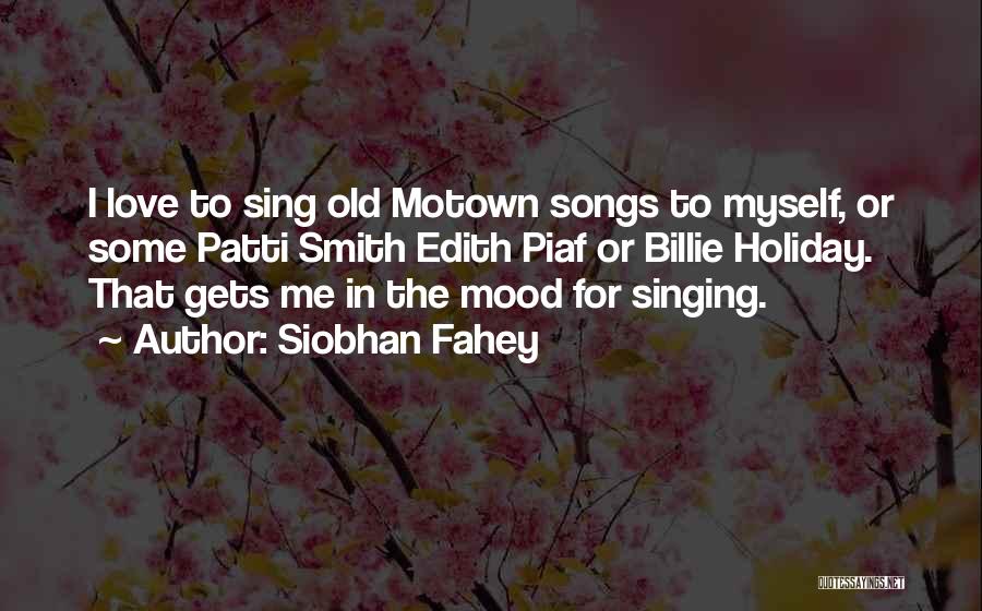 Siobhan Fahey Quotes: I Love To Sing Old Motown Songs To Myself, Or Some Patti Smith Edith Piaf Or Billie Holiday. That Gets