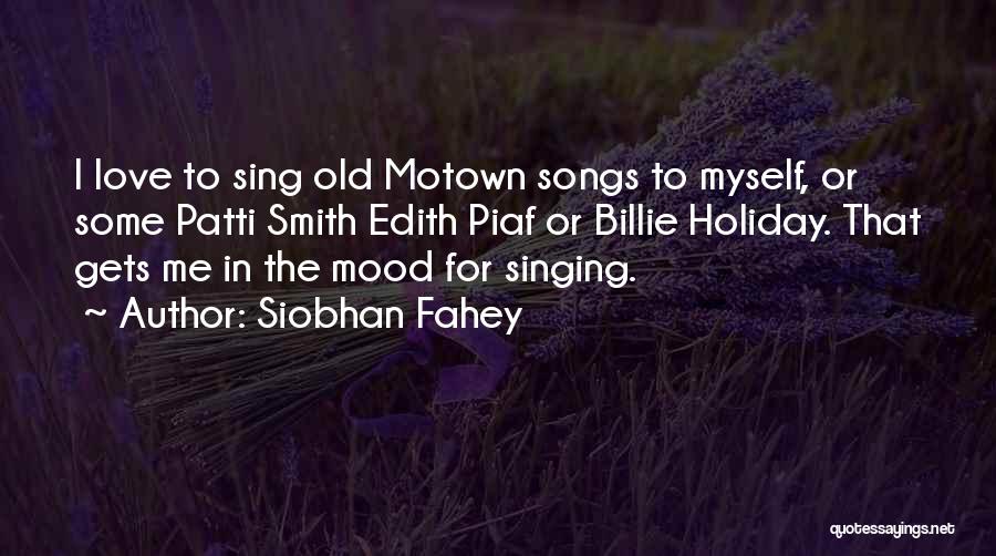 Siobhan Fahey Quotes: I Love To Sing Old Motown Songs To Myself, Or Some Patti Smith Edith Piaf Or Billie Holiday. That Gets