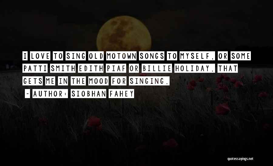 Siobhan Fahey Quotes: I Love To Sing Old Motown Songs To Myself, Or Some Patti Smith Edith Piaf Or Billie Holiday. That Gets