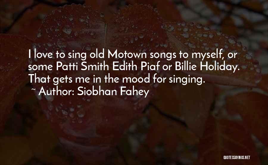 Siobhan Fahey Quotes: I Love To Sing Old Motown Songs To Myself, Or Some Patti Smith Edith Piaf Or Billie Holiday. That Gets