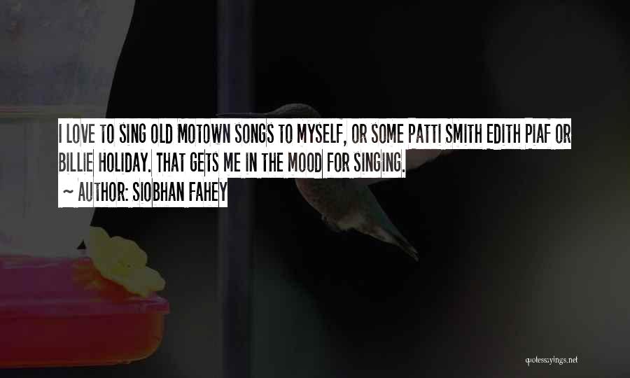 Siobhan Fahey Quotes: I Love To Sing Old Motown Songs To Myself, Or Some Patti Smith Edith Piaf Or Billie Holiday. That Gets