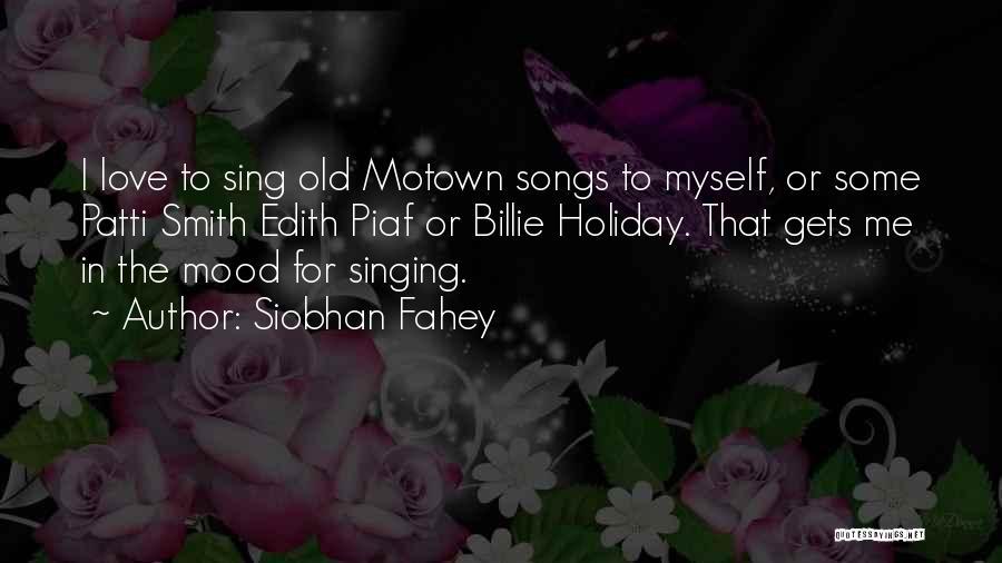 Siobhan Fahey Quotes: I Love To Sing Old Motown Songs To Myself, Or Some Patti Smith Edith Piaf Or Billie Holiday. That Gets