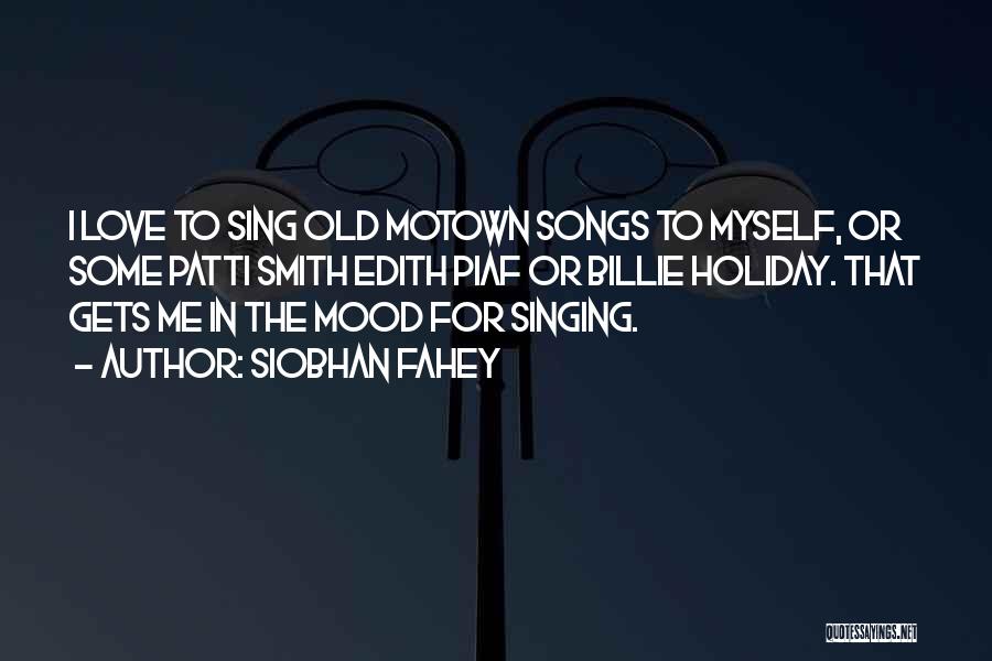 Siobhan Fahey Quotes: I Love To Sing Old Motown Songs To Myself, Or Some Patti Smith Edith Piaf Or Billie Holiday. That Gets