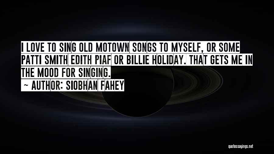 Siobhan Fahey Quotes: I Love To Sing Old Motown Songs To Myself, Or Some Patti Smith Edith Piaf Or Billie Holiday. That Gets