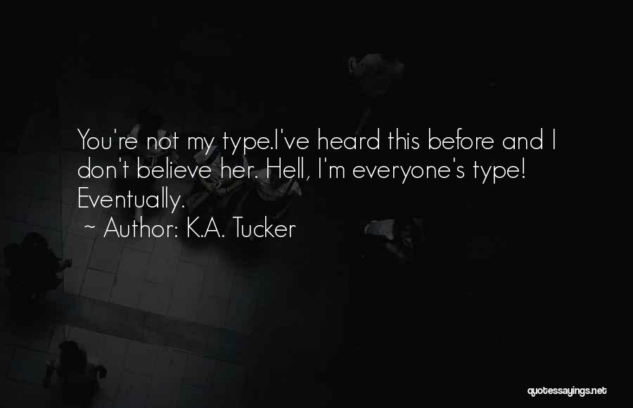 K.A. Tucker Quotes: You're Not My Type.i've Heard This Before And I Don't Believe Her. Hell, I'm Everyone's Type! Eventually.