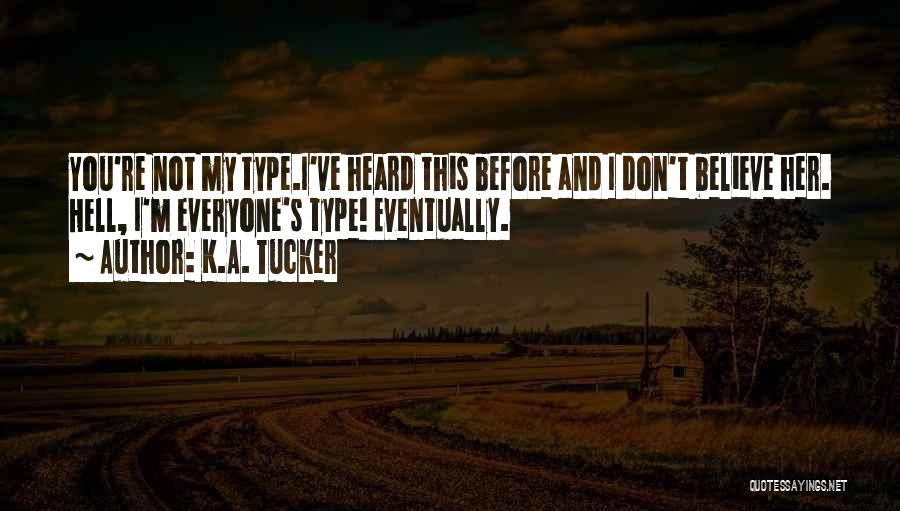 K.A. Tucker Quotes: You're Not My Type.i've Heard This Before And I Don't Believe Her. Hell, I'm Everyone's Type! Eventually.