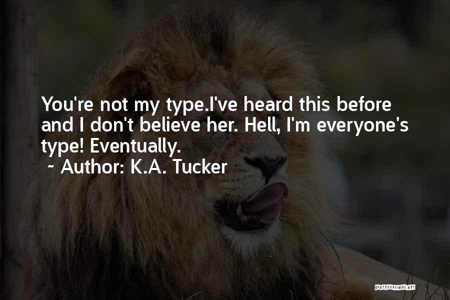 K.A. Tucker Quotes: You're Not My Type.i've Heard This Before And I Don't Believe Her. Hell, I'm Everyone's Type! Eventually.