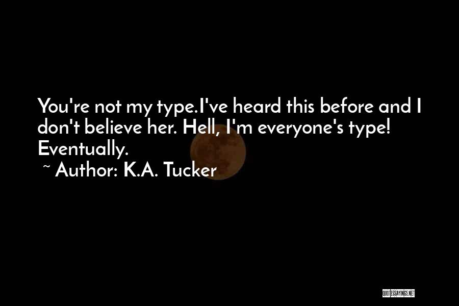 K.A. Tucker Quotes: You're Not My Type.i've Heard This Before And I Don't Believe Her. Hell, I'm Everyone's Type! Eventually.