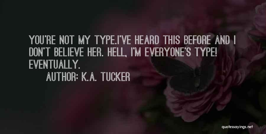 K.A. Tucker Quotes: You're Not My Type.i've Heard This Before And I Don't Believe Her. Hell, I'm Everyone's Type! Eventually.