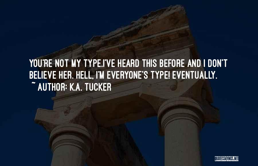 K.A. Tucker Quotes: You're Not My Type.i've Heard This Before And I Don't Believe Her. Hell, I'm Everyone's Type! Eventually.