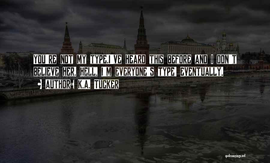 K.A. Tucker Quotes: You're Not My Type.i've Heard This Before And I Don't Believe Her. Hell, I'm Everyone's Type! Eventually.