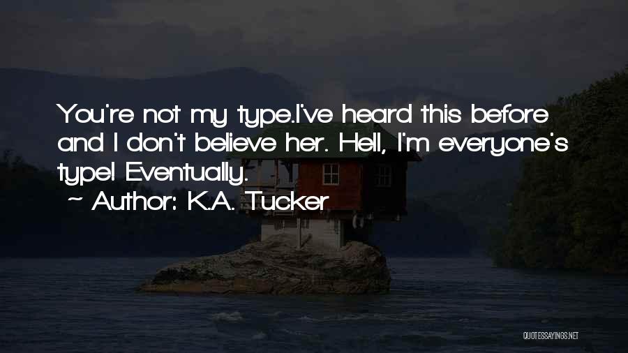 K.A. Tucker Quotes: You're Not My Type.i've Heard This Before And I Don't Believe Her. Hell, I'm Everyone's Type! Eventually.