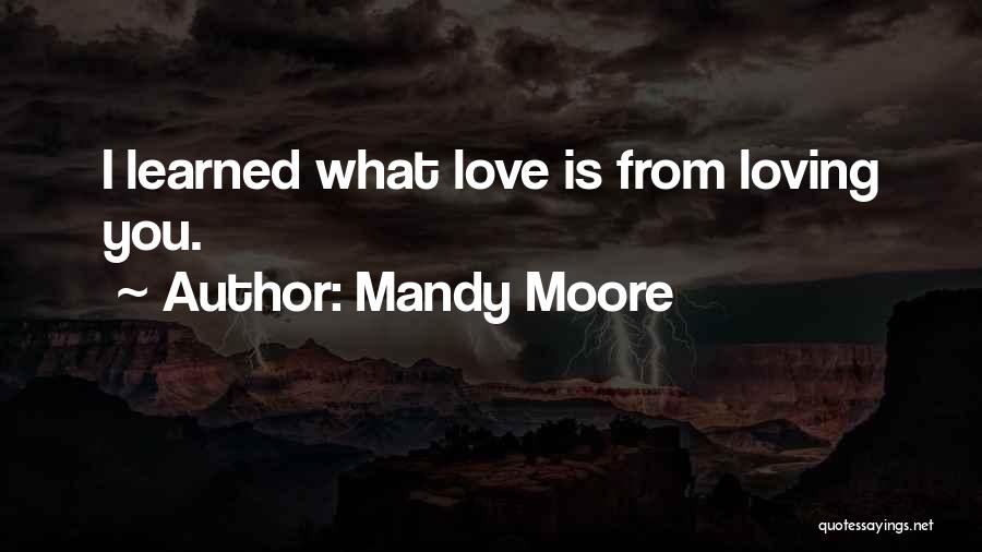 Mandy Moore Quotes: I Learned What Love Is From Loving You.