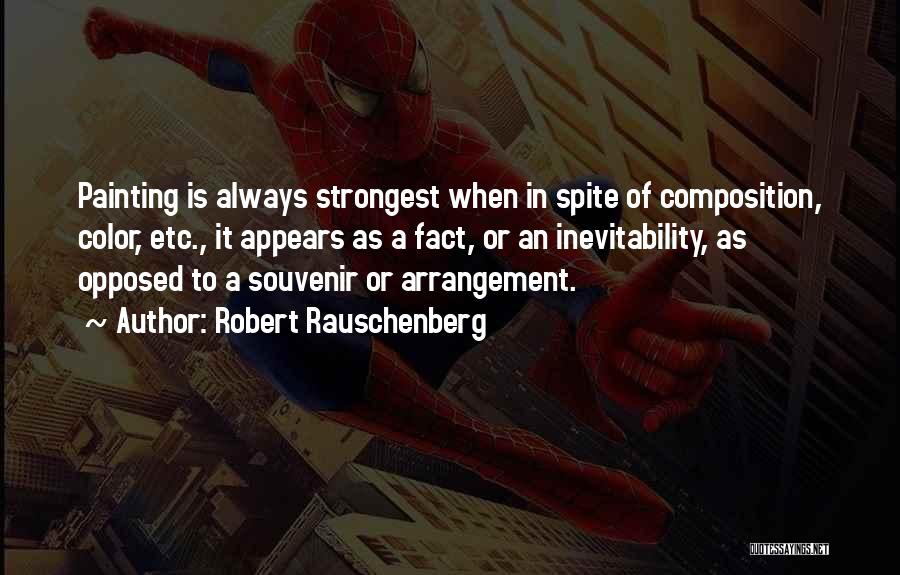 Robert Rauschenberg Quotes: Painting Is Always Strongest When In Spite Of Composition, Color, Etc., It Appears As A Fact, Or An Inevitability, As