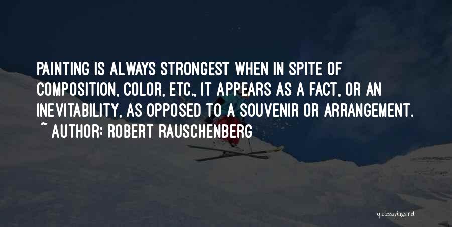Robert Rauschenberg Quotes: Painting Is Always Strongest When In Spite Of Composition, Color, Etc., It Appears As A Fact, Or An Inevitability, As
