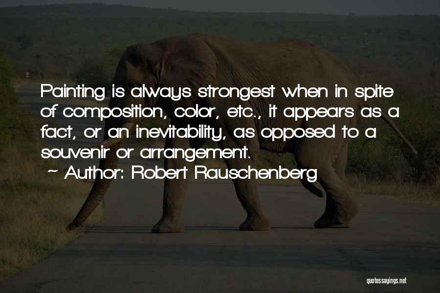 Robert Rauschenberg Quotes: Painting Is Always Strongest When In Spite Of Composition, Color, Etc., It Appears As A Fact, Or An Inevitability, As
