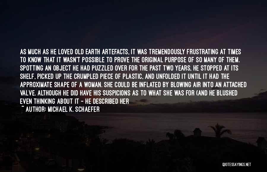 Michael K. Schaefer Quotes: As Much As He Loved Old Earth Artefacts, It Was Tremendously Frustrating At Times To Know That It Wasn't Possible