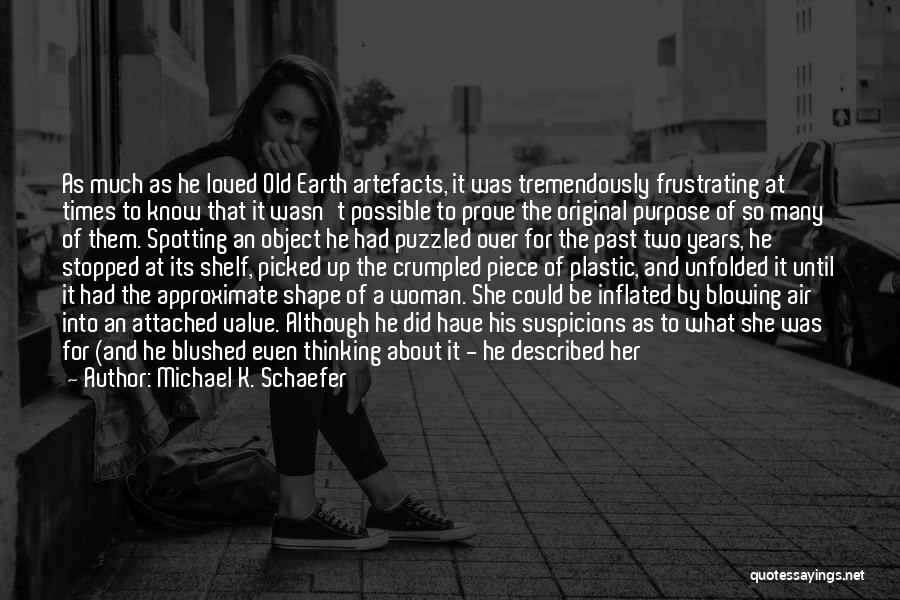 Michael K. Schaefer Quotes: As Much As He Loved Old Earth Artefacts, It Was Tremendously Frustrating At Times To Know That It Wasn't Possible