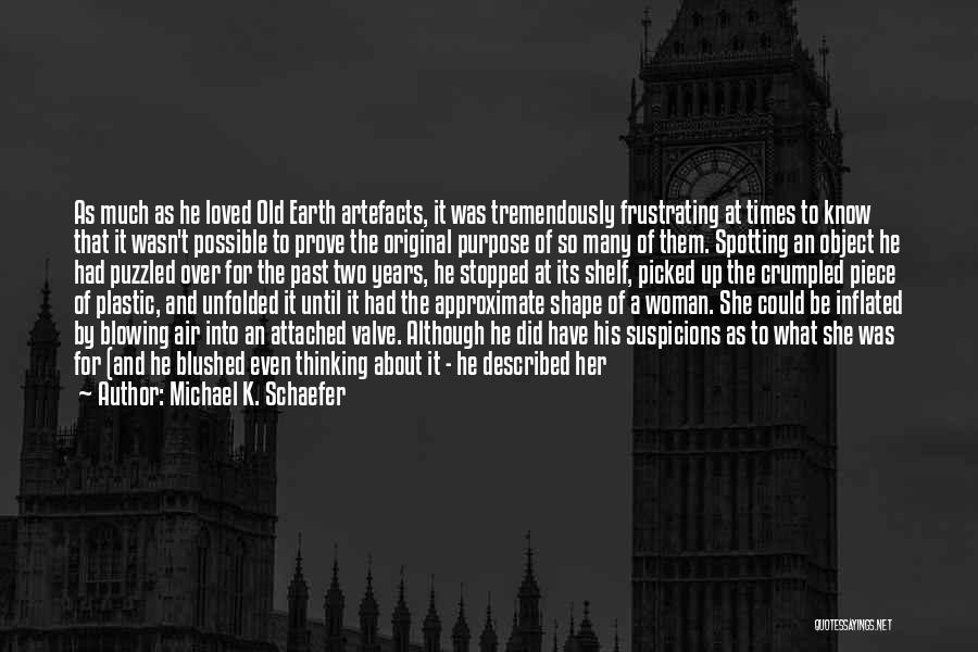 Michael K. Schaefer Quotes: As Much As He Loved Old Earth Artefacts, It Was Tremendously Frustrating At Times To Know That It Wasn't Possible