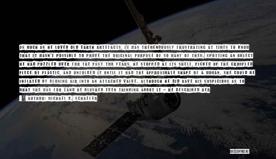 Michael K. Schaefer Quotes: As Much As He Loved Old Earth Artefacts, It Was Tremendously Frustrating At Times To Know That It Wasn't Possible