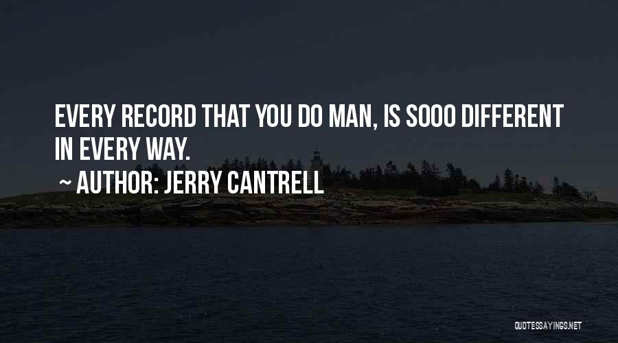 Jerry Cantrell Quotes: Every Record That You Do Man, Is Sooo Different In Every Way.