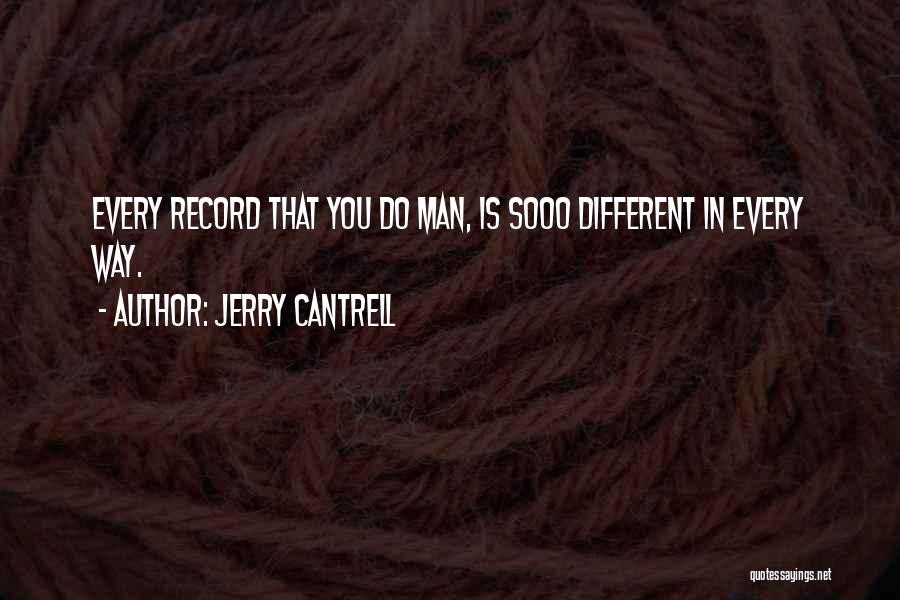 Jerry Cantrell Quotes: Every Record That You Do Man, Is Sooo Different In Every Way.