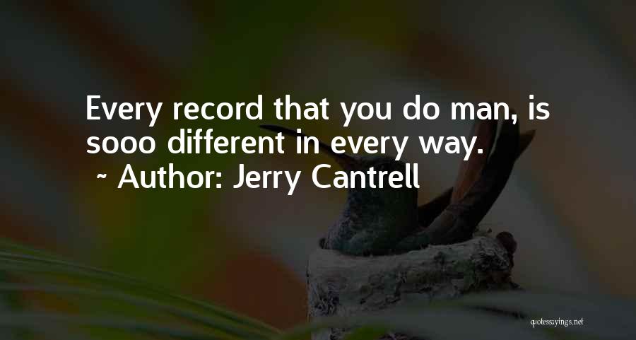 Jerry Cantrell Quotes: Every Record That You Do Man, Is Sooo Different In Every Way.