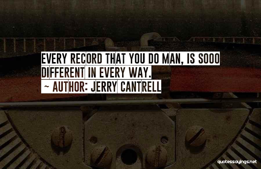 Jerry Cantrell Quotes: Every Record That You Do Man, Is Sooo Different In Every Way.