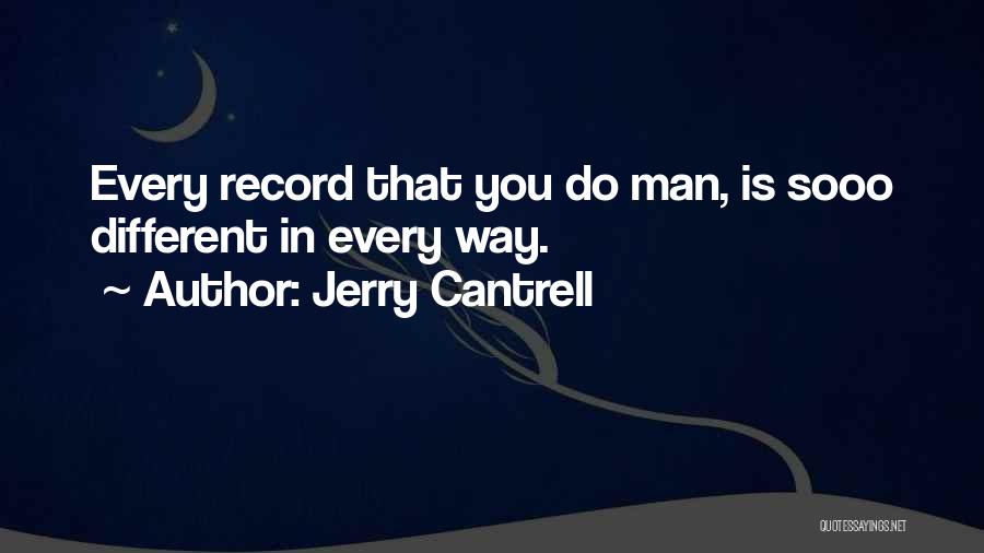 Jerry Cantrell Quotes: Every Record That You Do Man, Is Sooo Different In Every Way.