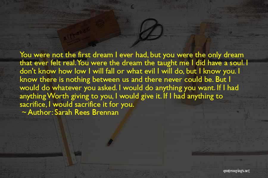 Sarah Rees Brennan Quotes: You Were Not The First Dream I Ever Had, But You Were The Only Dream That Ever Felt Real. You