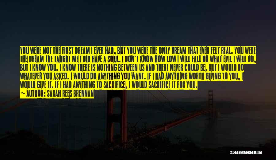 Sarah Rees Brennan Quotes: You Were Not The First Dream I Ever Had, But You Were The Only Dream That Ever Felt Real. You