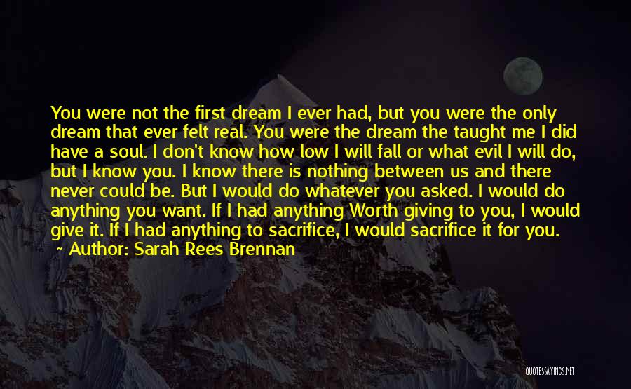 Sarah Rees Brennan Quotes: You Were Not The First Dream I Ever Had, But You Were The Only Dream That Ever Felt Real. You