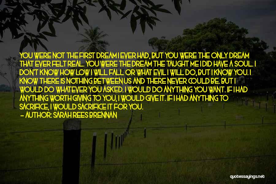 Sarah Rees Brennan Quotes: You Were Not The First Dream I Ever Had, But You Were The Only Dream That Ever Felt Real. You