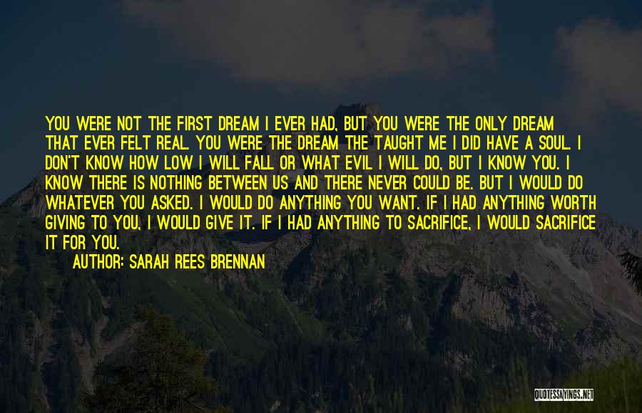 Sarah Rees Brennan Quotes: You Were Not The First Dream I Ever Had, But You Were The Only Dream That Ever Felt Real. You