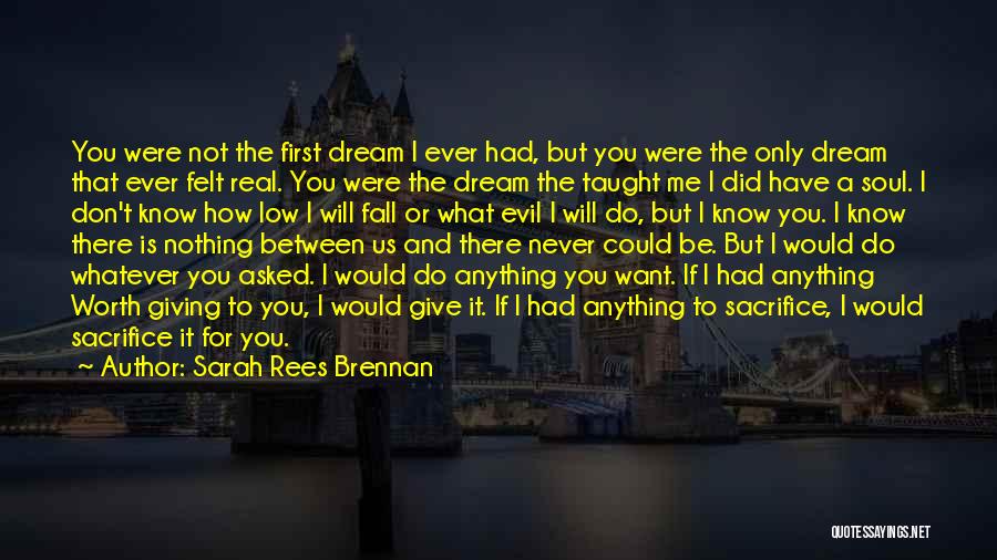 Sarah Rees Brennan Quotes: You Were Not The First Dream I Ever Had, But You Were The Only Dream That Ever Felt Real. You