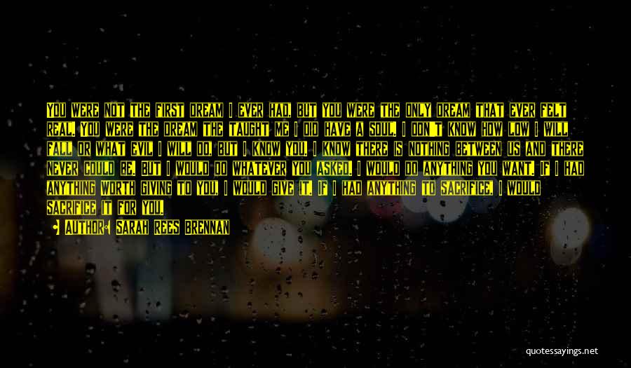Sarah Rees Brennan Quotes: You Were Not The First Dream I Ever Had, But You Were The Only Dream That Ever Felt Real. You
