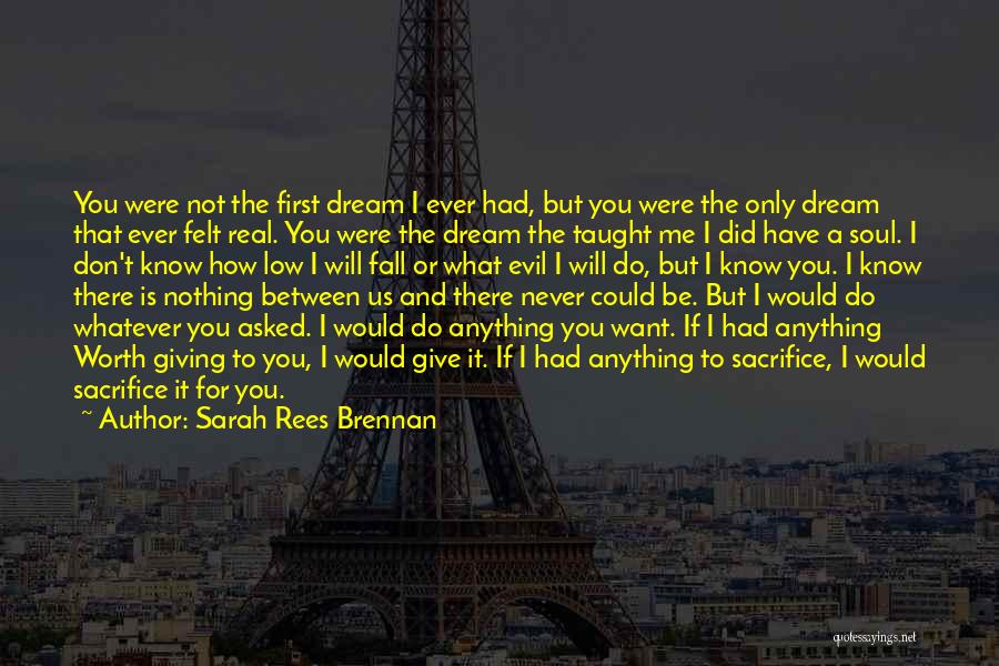 Sarah Rees Brennan Quotes: You Were Not The First Dream I Ever Had, But You Were The Only Dream That Ever Felt Real. You