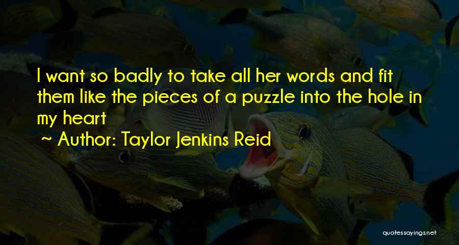 Taylor Jenkins Reid Quotes: I Want So Badly To Take All Her Words And Fit Them Like The Pieces Of A Puzzle Into The