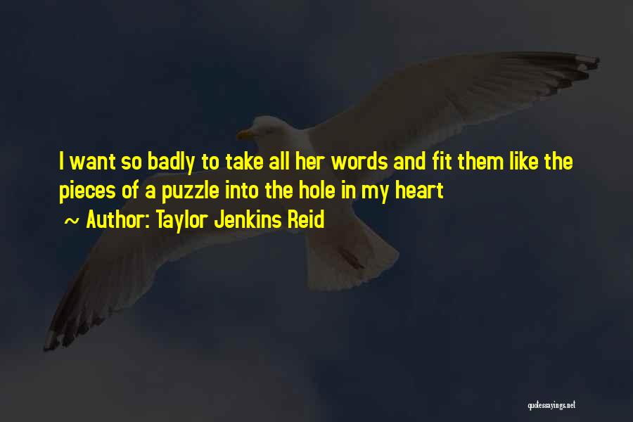 Taylor Jenkins Reid Quotes: I Want So Badly To Take All Her Words And Fit Them Like The Pieces Of A Puzzle Into The