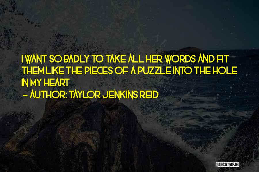 Taylor Jenkins Reid Quotes: I Want So Badly To Take All Her Words And Fit Them Like The Pieces Of A Puzzle Into The