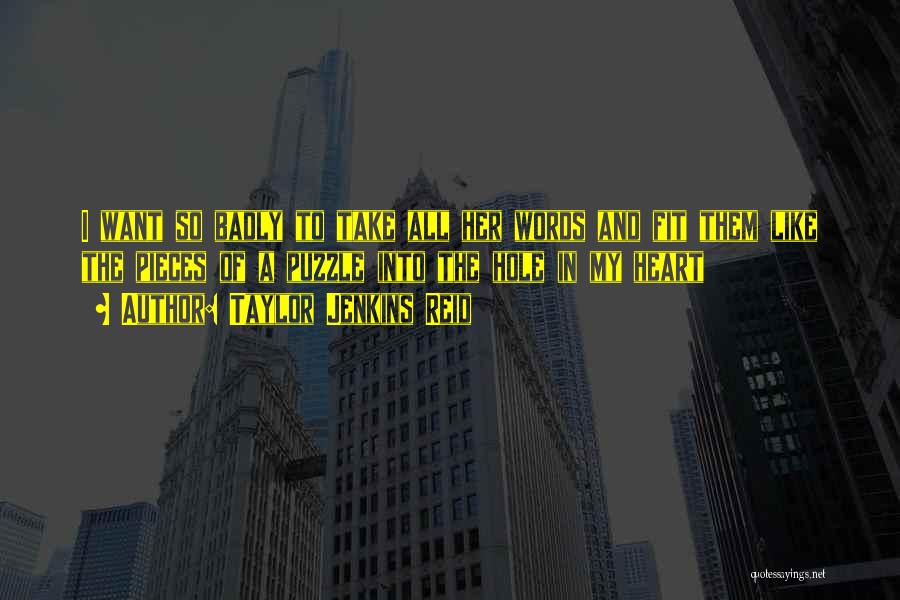 Taylor Jenkins Reid Quotes: I Want So Badly To Take All Her Words And Fit Them Like The Pieces Of A Puzzle Into The