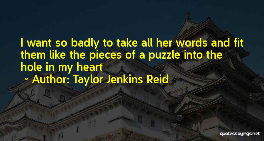 Taylor Jenkins Reid Quotes: I Want So Badly To Take All Her Words And Fit Them Like The Pieces Of A Puzzle Into The