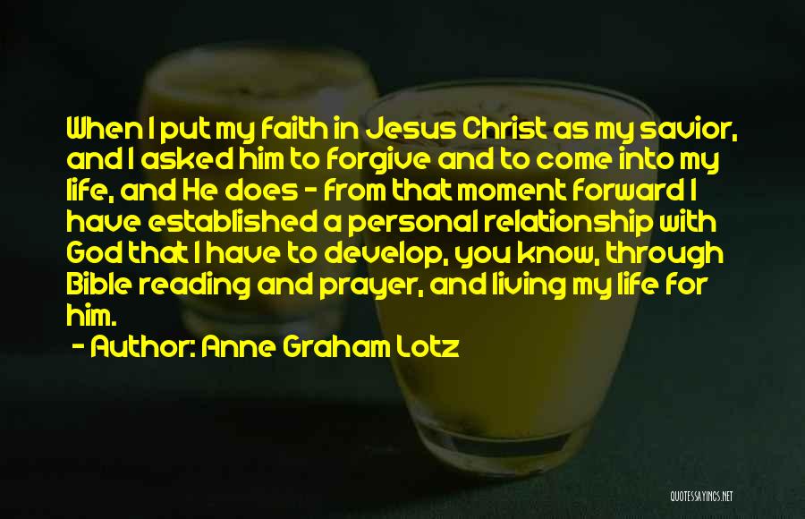 Anne Graham Lotz Quotes: When I Put My Faith In Jesus Christ As My Savior, And I Asked Him To Forgive And To Come