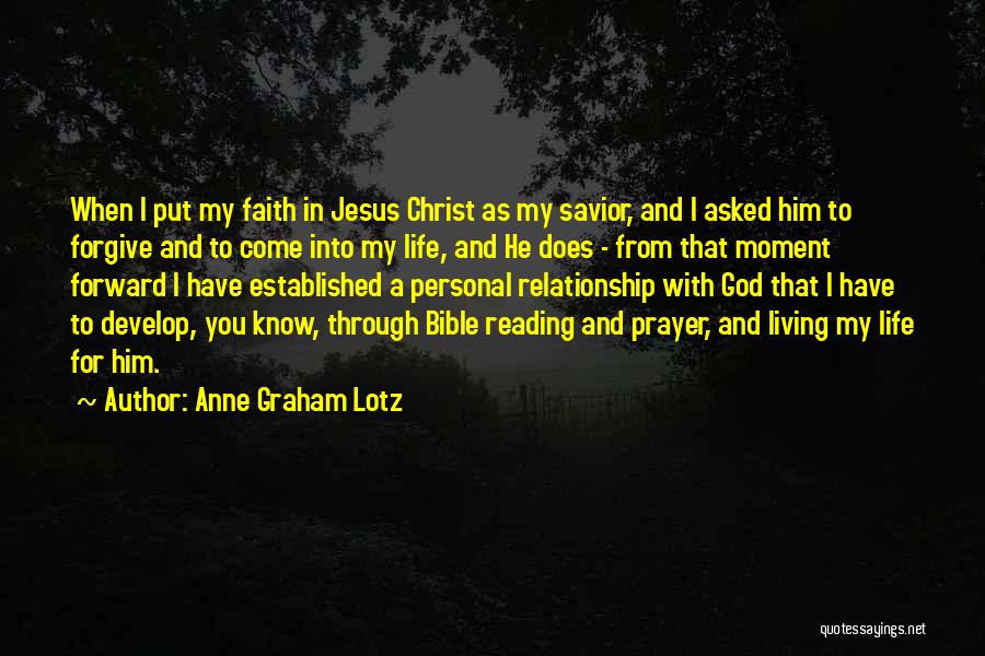 Anne Graham Lotz Quotes: When I Put My Faith In Jesus Christ As My Savior, And I Asked Him To Forgive And To Come